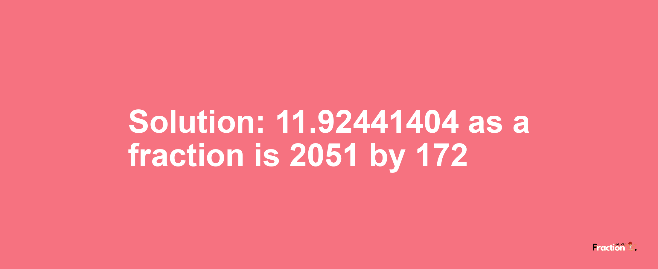 Solution:11.92441404 as a fraction is 2051/172